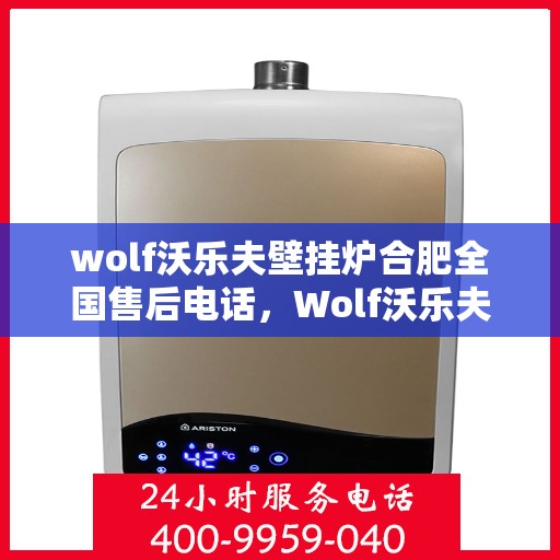 wolf沃乐夫壁挂炉合肥全国售后电话，Wolf沃乐夫壁挂炉合肥售后支持热线及全国服务网点一览