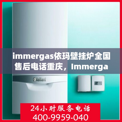immergas依玛壁挂炉全国售后电话重庆，Immergas依玛壁挂炉重庆售后热线及全国售后服务电话大全
