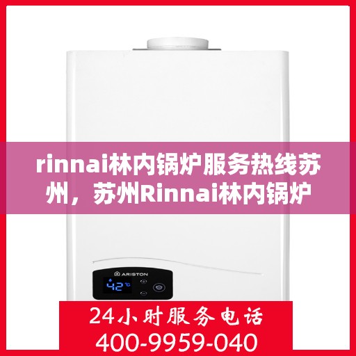 rinnai林内锅炉服务热线苏州，苏州Rinnai林内锅炉服务热线专业解决方案