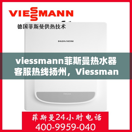 viessmann菲斯曼热水器客服热线扬州，Viessmann菲斯曼热水器扬州客服热线指南