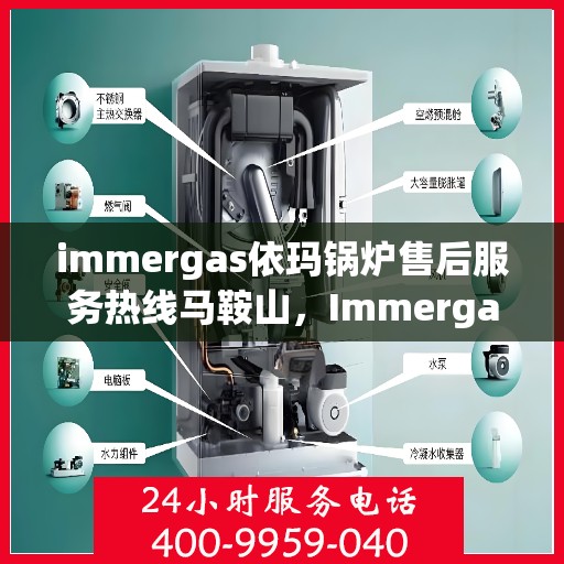 immergas依玛锅炉售后服务热线马鞍山，Immergas依玛锅炉马鞍山售后服务热线详解