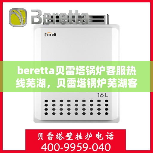 beretta贝雷塔锅炉客服热线芜湖，贝雷塔锅炉芜湖客服热线详解