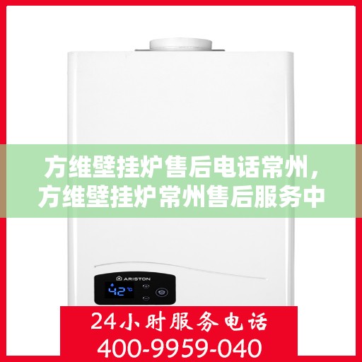 方维壁挂炉售后电话常州，方维壁挂炉常州售后服务中心联系电话