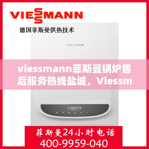 viessmann菲斯曼锅炉售后服务热线盐城，Viessmann菲斯曼锅炉盐城售后服务热线及专业维修支持