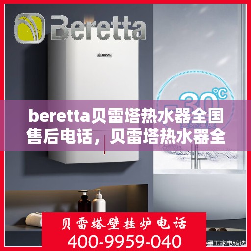 beretta贝雷塔热水器全国售后电话，贝雷塔热水器全国售后热线及服务保障解析
