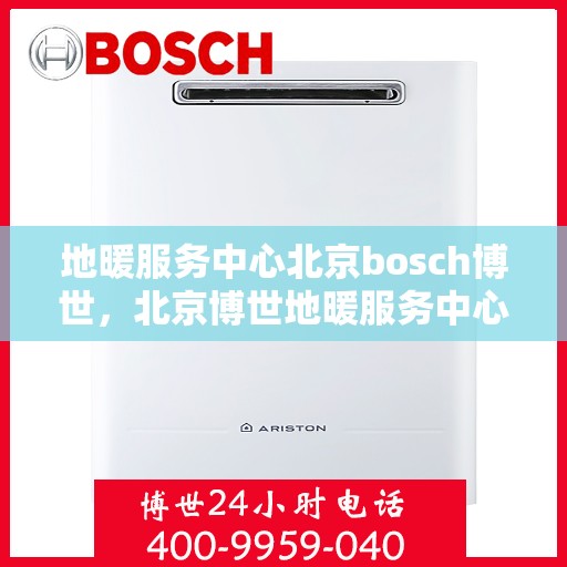 地暖服务中心北京bosch博世，北京博世地暖服务中心，专业解决您的地暖需求