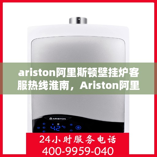 ariston阿里斯顿壁挂炉客服热线淮南，Ariston阿里斯顿壁挂炉客服热线，淮南专业支持与解决方案