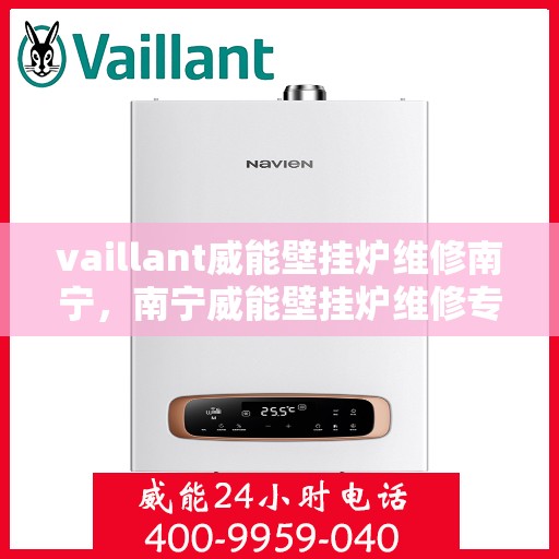 vaillant威能壁挂炉维修南宁，南宁威能壁挂炉维修专业服务解析