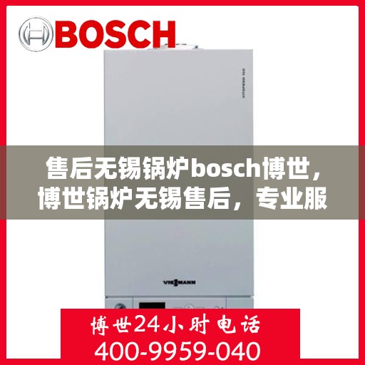售后无锡锅炉bosch博世，博世锅炉无锡售后，专业服务的品质承诺