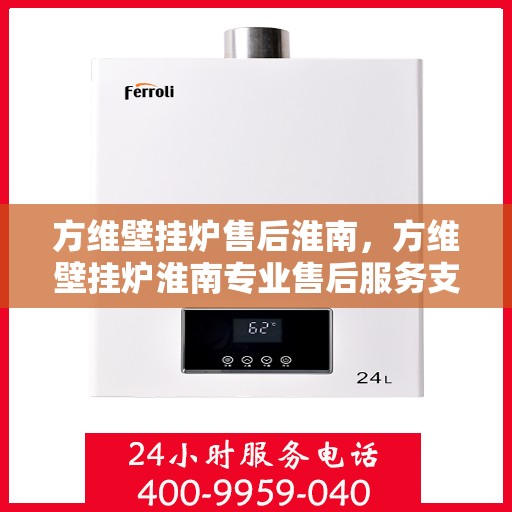 方维壁挂炉售后淮南，方维壁挂炉淮南专业售后服务支持