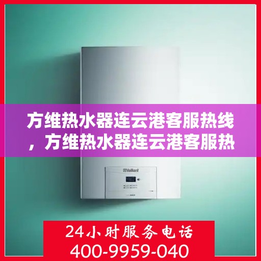 方维热水器连云港客服热线，方维热水器连云港客服热线，专业解决您的热水问题