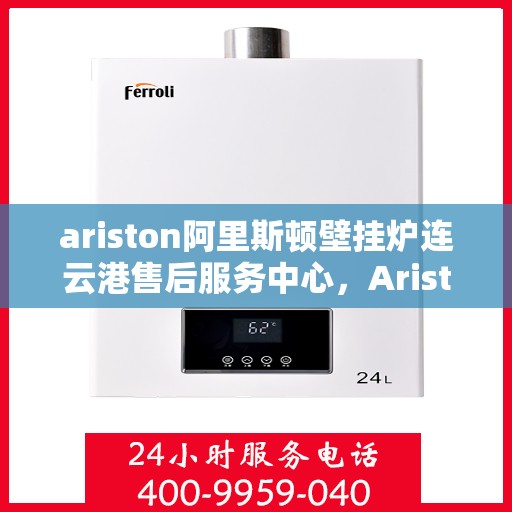 ariston阿里斯顿壁挂炉连云港售后服务中心，Ariston阿里斯顿壁挂炉连云港售后服务中心，专业维修，贴心服务