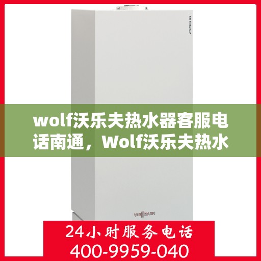 wolf沃乐夫热水器客服电话南通，Wolf沃乐夫热水器南通客服热线及咨询指南