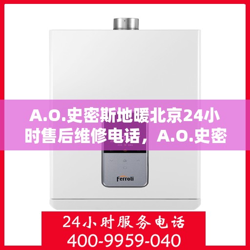 A.O.史密斯地暖北京24小时售后维修电话，A.O.史密斯地暖北京全天候售后维修服务热线