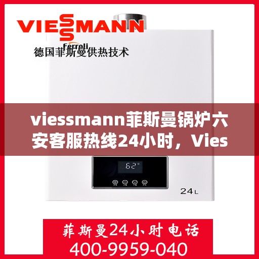 viessmann菲斯曼锅炉六安客服热线24小时，Viessmann菲斯曼锅炉六安24小时客户服务热线