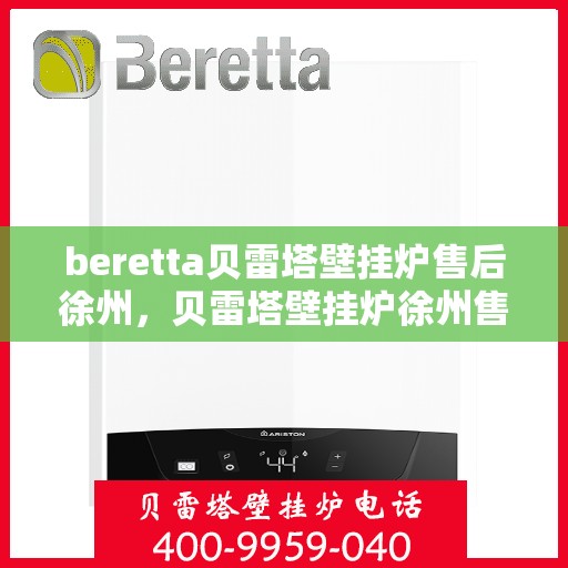 beretta贝雷塔壁挂炉售后徐州，贝雷塔壁挂炉徐州售后服务中心专业服务介绍
