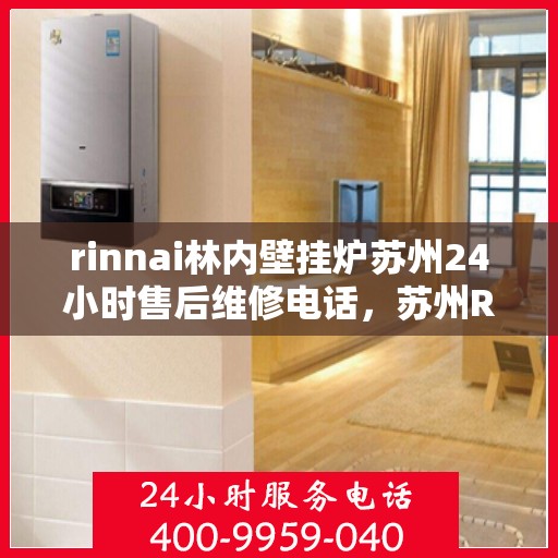 rinnai林内壁挂炉苏州24小时售后维修电话，苏州Rinnai林内壁挂炉全天候售后维修服务热线公布