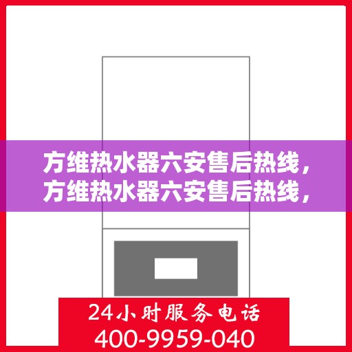 方维热水器六安售后热线，方维热水器六安售后热线，专业团队，贴心服务