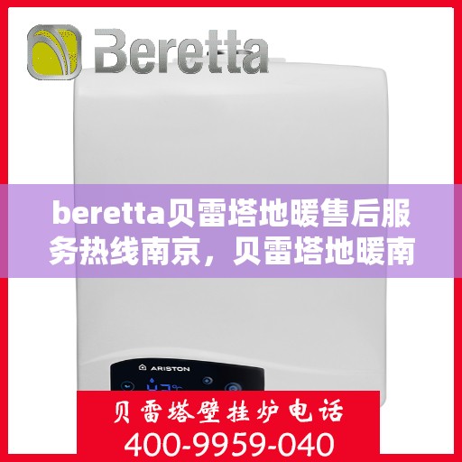 beretta贝雷塔地暖售后服务热线南京，贝雷塔地暖南京售后服务热线，专业团队为您提供贴心服务