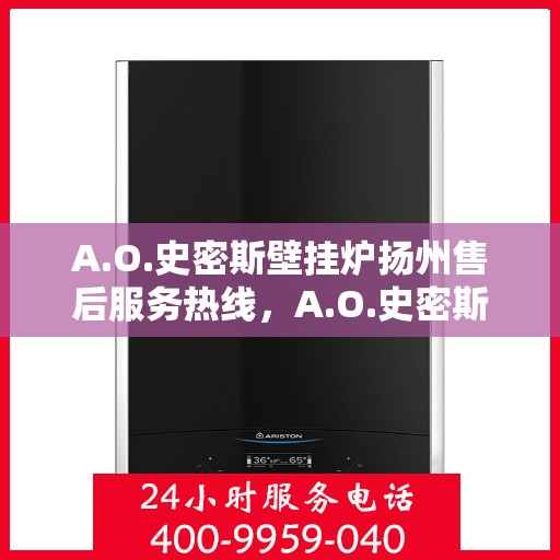 A.O.史密斯壁挂炉扬州售后服务热线，A.O.史密斯壁挂炉扬州售后服务热线，专业团队，贴心服务