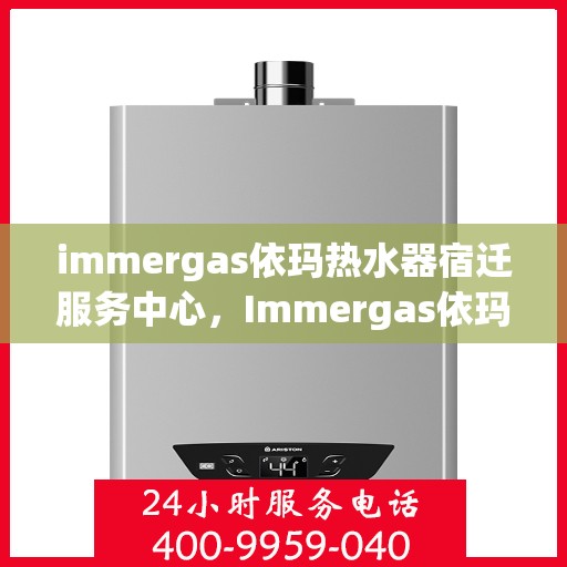 immergas依玛热水器宿迁服务中心，Immergas依玛热水器宿迁专业服务中心