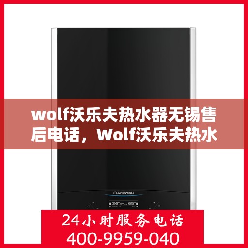 wolf沃乐夫热水器无锡售后电话，Wolf沃乐夫热水器无锡售后服务中心联系电话