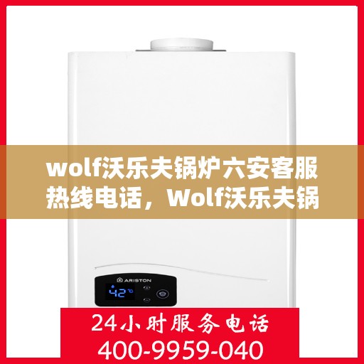 wolf沃乐夫锅炉六安客服热线电话，Wolf沃乐夫锅炉六安客服热线电话全解析