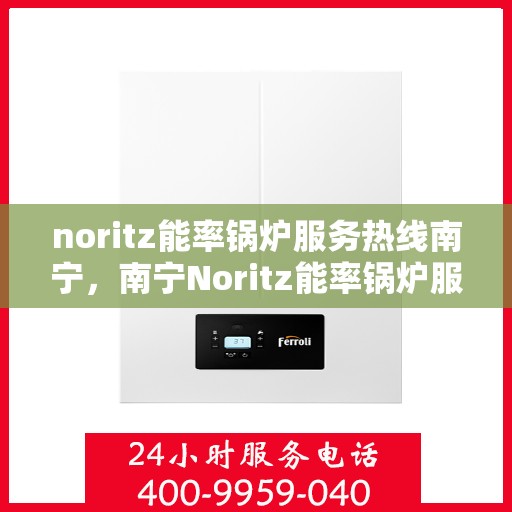 noritz能率锅炉服务热线南宁，南宁Noritz能率锅炉服务热线，专业解决您的锅炉问题