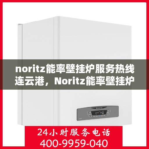 noritz能率壁挂炉服务热线连云港，Noritz能率壁挂炉连云港专业维修与服务热线