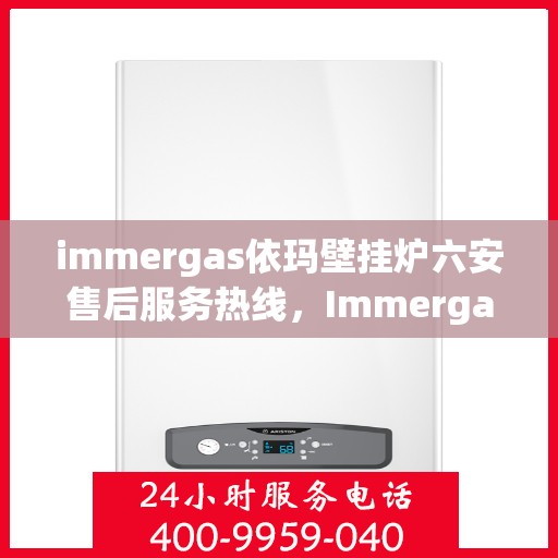 immergas依玛壁挂炉六安售后服务热线，Immergas依玛壁挂炉六安售后热线及服务一览