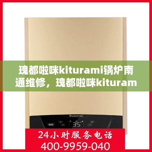 瑰都啦咪kiturami锅炉南通维修，瑰都啦咪kiturami锅炉南通专业维修服务
