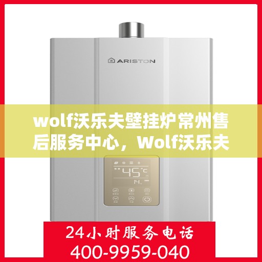 wolf沃乐夫壁挂炉常州售后服务中心，Wolf沃乐夫壁挂炉常州专业售后服务中心