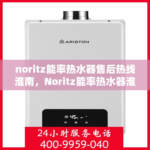 noritz能率热水器售后热线淮南，Noritz能率热水器淮南售后热线全解析