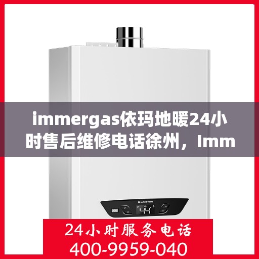 immergas依玛地暖24小时售后维修电话徐州，Immergas依玛地暖徐州售后维修热线全天候服务，专业解决您的地暖问题