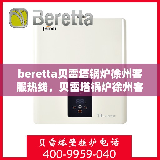 beretta贝雷塔锅炉徐州客服热线，贝雷塔锅炉徐州客服热线，专业支持与解决方案一站式服务