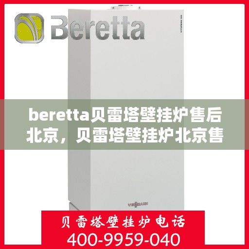 beretta贝雷塔壁挂炉售后北京，贝雷塔壁挂炉北京售后服务中心，专业维修与关怀相随