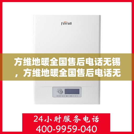 方维地暖全国售后电话无锡，方维地暖全国售后电话无锡服务热线详解