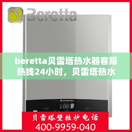 beretta贝雷塔热水器客服热线24小时，贝雷塔热水器全天候客服热线，温暖您的每一刻