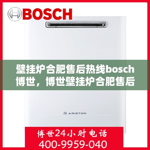 壁挂炉合肥售后热线bosch博世，博世壁挂炉合肥售后热线全攻略，专业维修、保养及快速响应