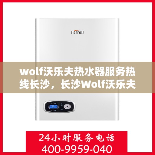 wolf沃乐夫热水器服务热线长沙，长沙Wolf沃乐夫热水器服务热线专业解决方案