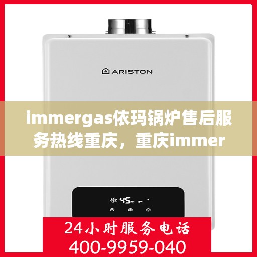 immergas依玛锅炉售后服务热线重庆，重庆immergas依玛锅炉售后服务热线全解析