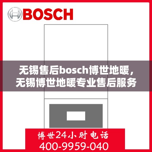无锡售后bosch博世地暖，无锡博世地暖专业售后服务团队，为您提供全方位的维修与支持