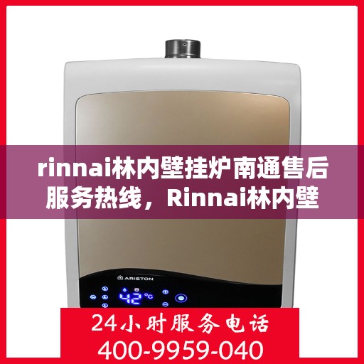 rinnai林内壁挂炉南通售后服务热线，Rinnai林内壁挂炉南通售后热线，专业服务的开始与信赖的承诺