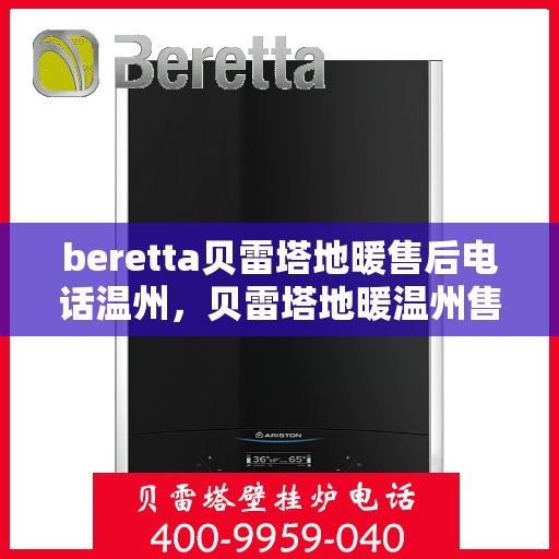 beretta贝雷塔地暖售后电话温州，贝雷塔地暖温州售后联系电话及维修服务指南