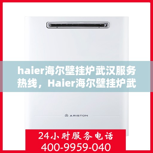 haier海尔壁挂炉武汉服务热线，Haier海尔壁挂炉武汉服务热线，专业维修，温暖您的家