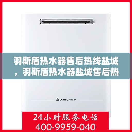 羽斯盾热水器售后热线盐城，羽斯盾热水器盐城售后热线专业服务