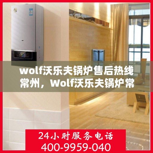 wolf沃乐夫锅炉售后热线常州，Wolf沃乐夫锅炉常州售后热线专业服务