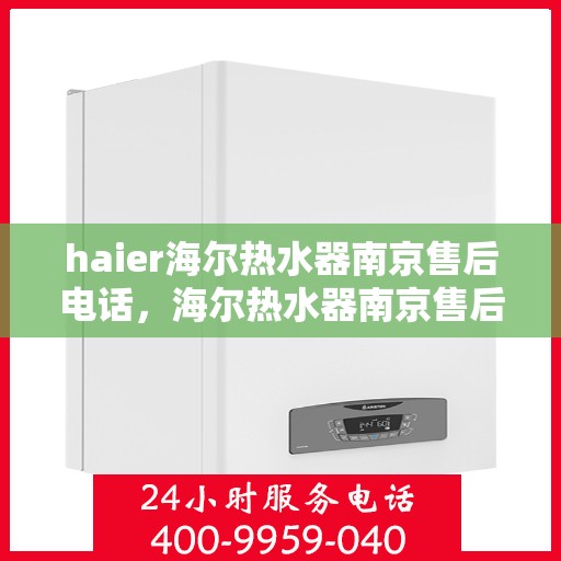haier海尔热水器南京售后电话，海尔热水器南京售后服务中心联系电话