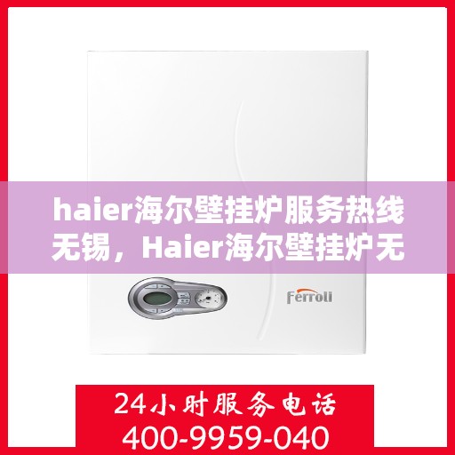 haier海尔壁挂炉服务热线无锡，Haier海尔壁挂炉无锡服务热线，专业维修与售后支持