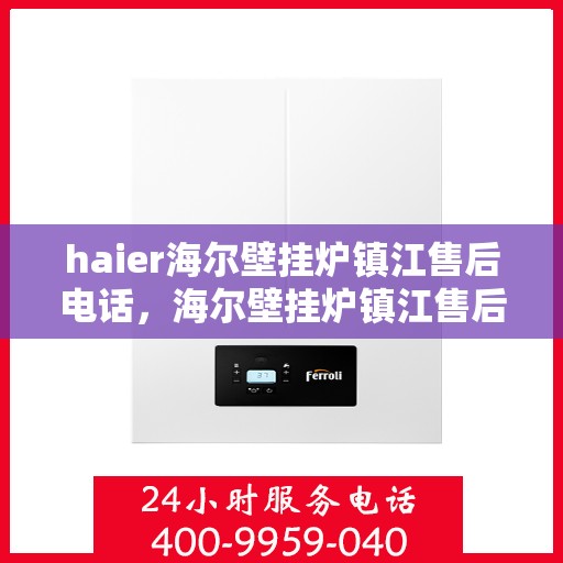 haier海尔壁挂炉镇江售后电话，海尔壁挂炉镇江售后服务中心联系方式